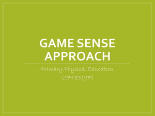 GAME SENSE 
APPROACH 
Primary Physical Education 
(17483197) 
 