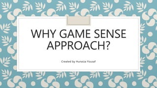 WHY GAME SENSE
APPROACH?
Created by Hunaiza Yousaf
 