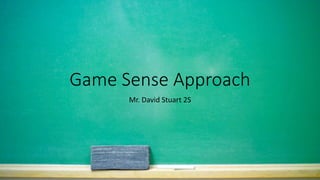 Game Sense Approach
Mr. David Stuart 2S
 
