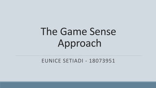 The Game Sense
Approach
EUNICE SETIADI - 18073951
 