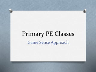 Primary PE Classes
Game Sense Approach
 