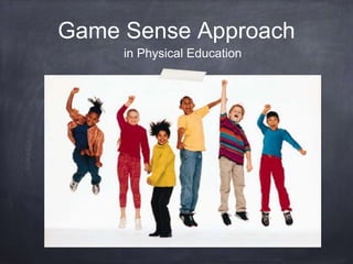 Game Sense Approach 
in Physical Education 
 