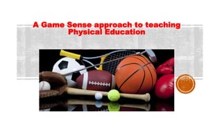 A Game Sense approach to teaching
Physical Education
 