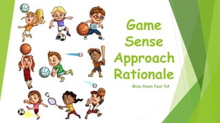 Game
Sense
Approach
Rationale
Miss Aman Year 5A
 
