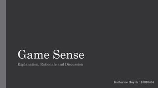 Game Sense
Explanation, Rationale and Discussion
Katherine Huynh - 18010464
 