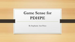Game Sense for
PDHPE
By Stephanie Ann Perez
 