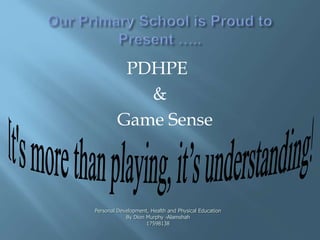 PDHPE 
& 
Game Sense 
Personal Development, Health and Physical Education 
By Dion Murphy -Alamshah 
17598138 
 