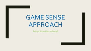 GAME SENSE
APPROACH
Rukiye Sema Akca 17827078
 