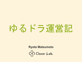 ゆるドラ運営記
Ryota Matsumoto
 