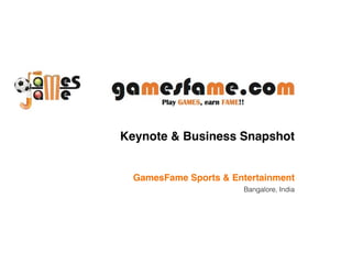 !
Keynote & Business Snapshot!
!
!
GamesFame Sports & Entertainment!
Bangalore, India !
!
 