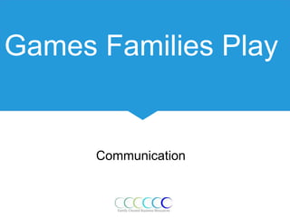 Games Families Play
Communication
 
