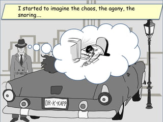 I started to imagine the chaos, the agony, the
snoring….
 