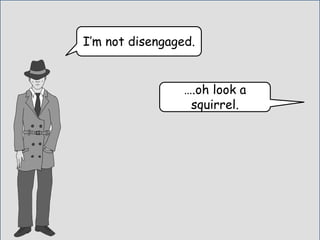 I’m not disengaged.
….oh look a
squirrel.
 