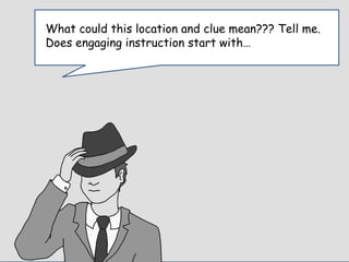 Enter Question TextWhat could this location and clue mean??? Tell me.
Does engaging instruction start with…
 