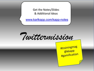 Twittermission
Get the Notes/Slides
& Additional Ideas
www.karlkapp.com/kapp-notes
 