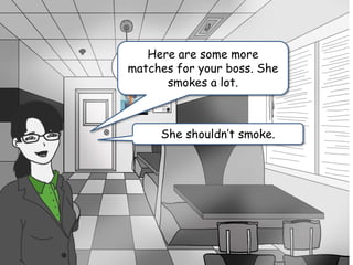 Here are some more
matches for your boss. She
smokes a lot.
She shouldn’t smoke.
 