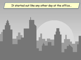 It started out like any other day at the office…
 