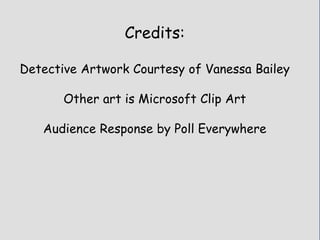 Credits:
Detective Artwork Courtesy of Vanessa Bailey
Other art is Microsoft Clip Art
Audience Response by Poll Everywhere
 