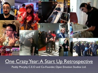 One Crazy Year: A Start Up Retrospective
  Paddy Murphy, C.E.O and Co-Founder, Open Emotion Studios Ltd.
 