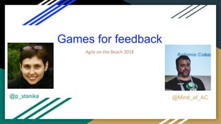 Games for feedback
Agile on the Beach 2018
@p_stanika @Mind_of_AC
 