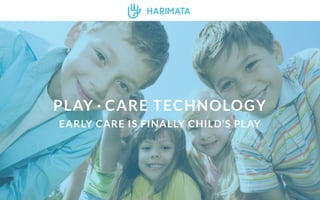 PLAY·CARE TECHNOLOGY 
EARLY CARE IS FINALLY CHILD’S PLAY 
 
