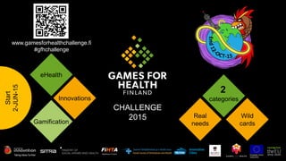 CHALLENGE
2015
eHealth
Innovations
Gamification
Wild
cards
2
categories
Real
needs
Start
2-JUN-15
www.gamesforhealthchallenge.fi
#gfhchallenge
 