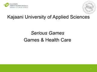 Kajaani University of Applied Sciences
Serious Games
Games & Health Care
1
 