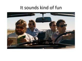 It sounds kind of fun
 