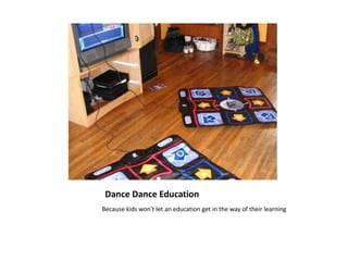 Dance Dance Education
Because kids won’t let an education get in the way of their learning
 