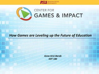 How Games are Leveling up the Future of Education
Anna Arici Barab
EDT 180
 