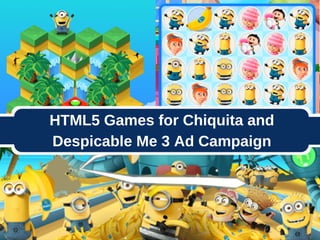 HTML5 Games for Chiquita and
Despicable Me 3 Ad Campaign
 