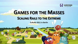 GAMES  FOR  THE  MASSES
 SCALING  RAILS  TO  THE  EXTREME
          EuRuKo  2011  in  Berlin
 