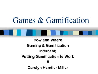 Games & Gamification

         How and Where
    Gaming & Gamification
           Intersect;
  Putting Gamification to Work
                #
     Carolyn Handler Miller
 