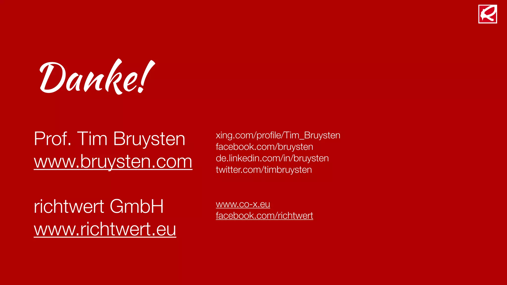 Danke!
Prof. Tim Bruysten
www.bruysten.com
richtwert GmbH
www.richtwert.eu
xing.com/proﬁle/Tim_Bruysten
facebook.com/bruysten
de.linkedin.com/in/bruysten
twitter.com/timbruysten
www.co-x.eu
facebook.com/richtwert
 