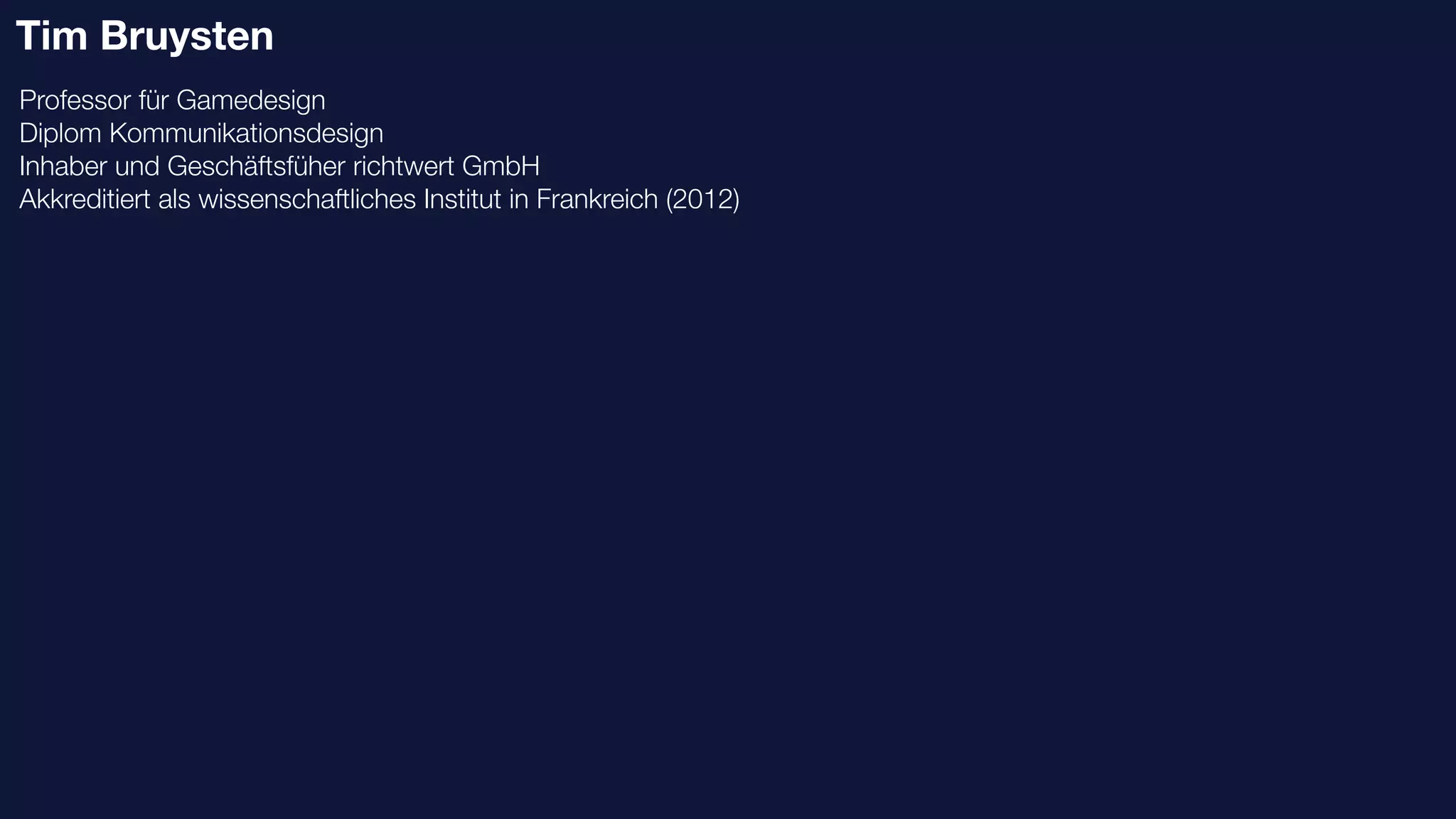 Tim Bruysten
Professor für Gamedesign
Diplom Kommunikationsdesign
Inhaber und Geschäftsfüher richtwert GmbH
Akkreditiert als wissenschaftliches Institut in Frankreich (2012)
 
