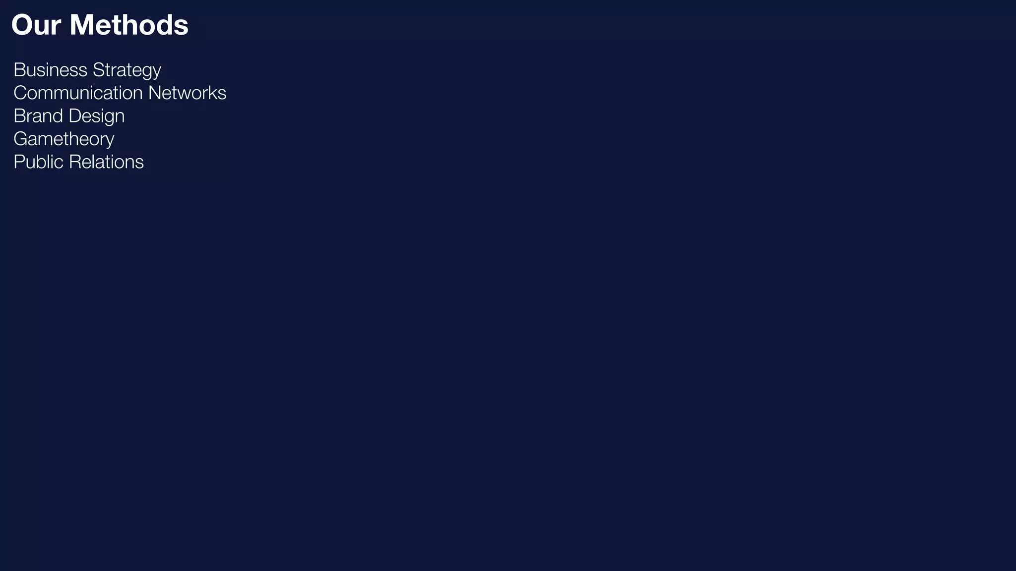 Our Methods
Business Strategy
Communication Networks
Brand Design
Gametheory
Public Relations
 