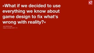 »What if we decided to use
everything we know about
game design to ﬁx what‘s
wrong with reality?«
Jane McGonigal
reality is broken (2011: 7)
 