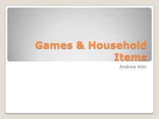 Games & Household
            Items
            Andrew Kim
 