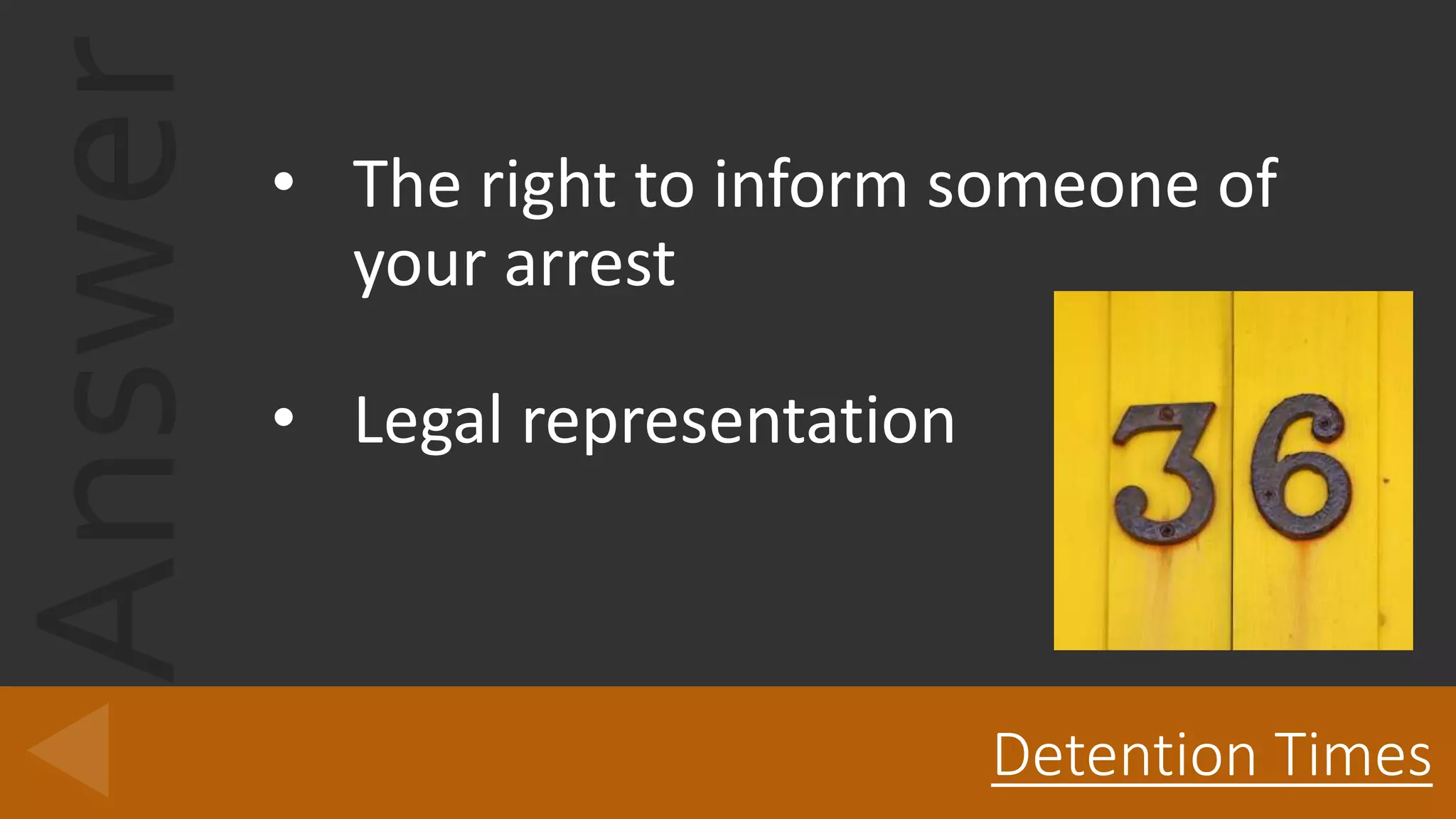 Answer • The right to inform someone of
your arrest
• Legal representation
Detention Times
 