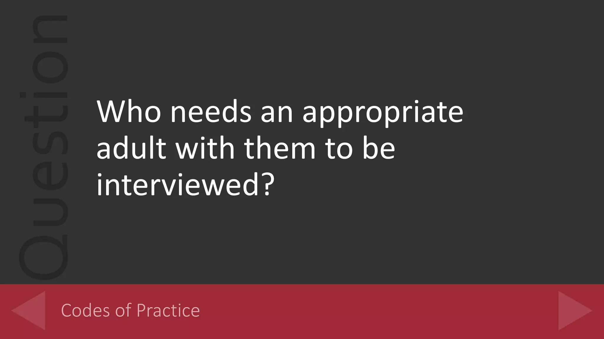 Question
Who needs an appropriate
adult with them to be
interviewed?
 