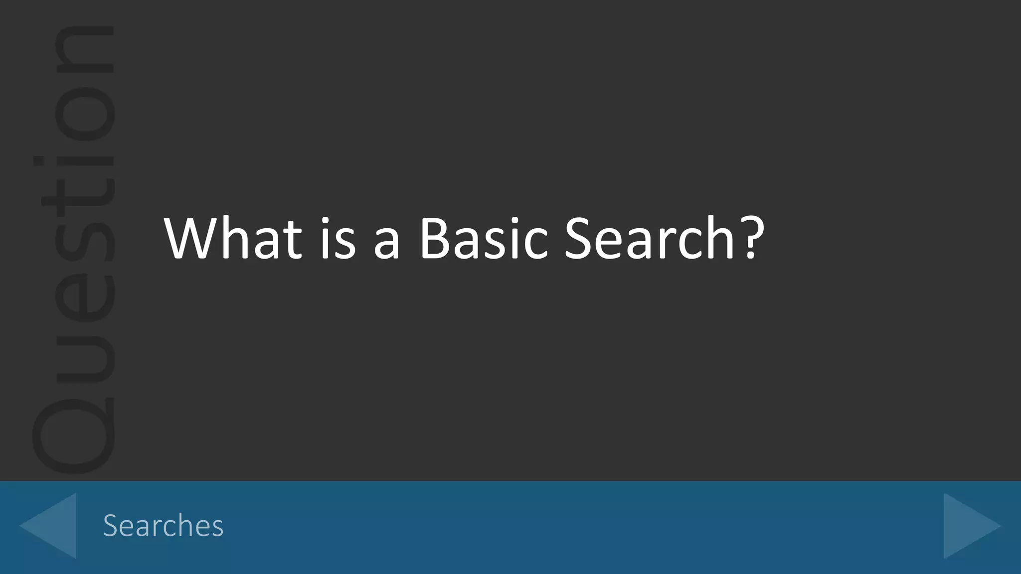 Question
What is a Basic Search?
 