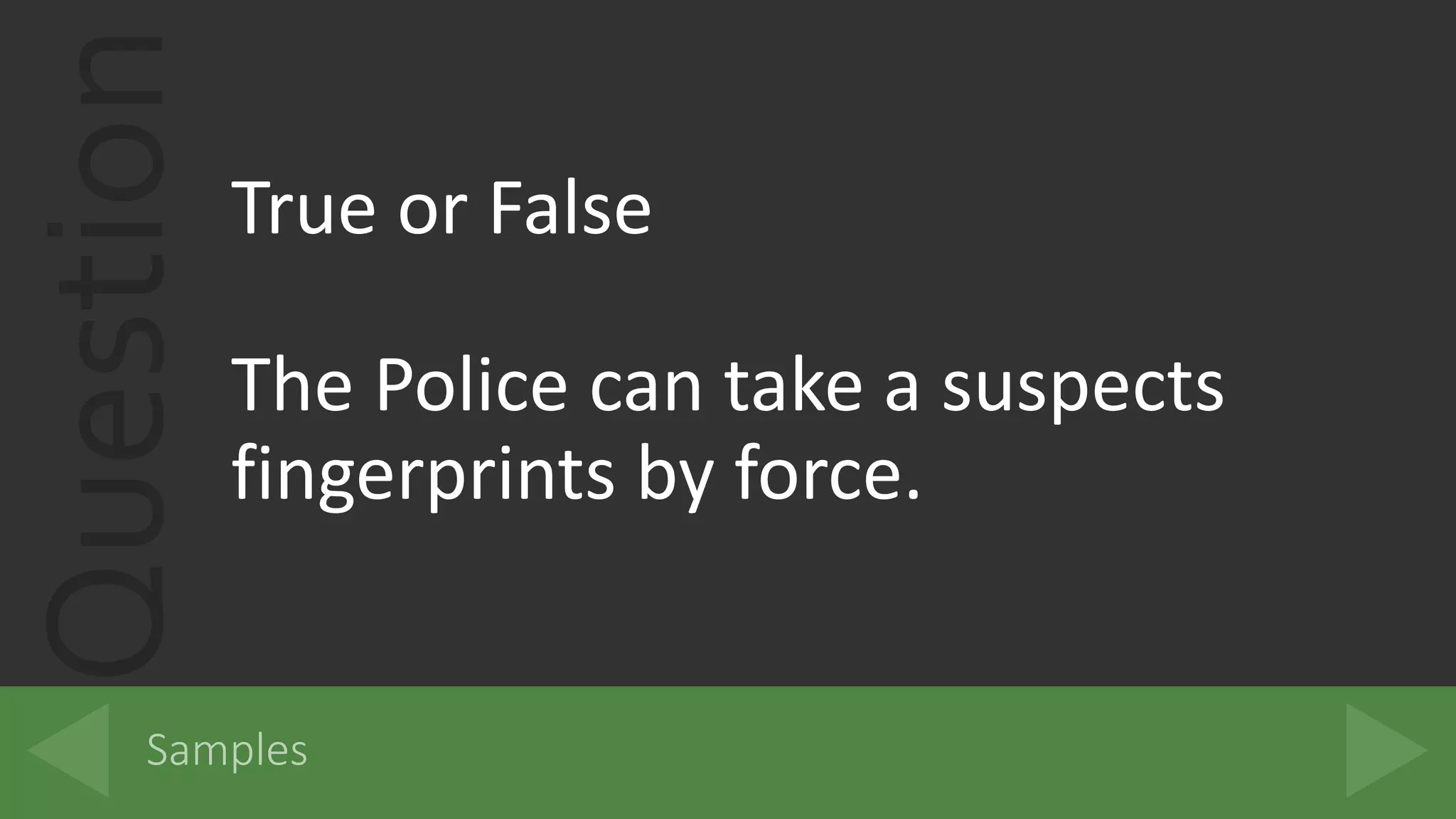 QuestionTrue or False
The Police can take a suspects
fingerprints by force.
 