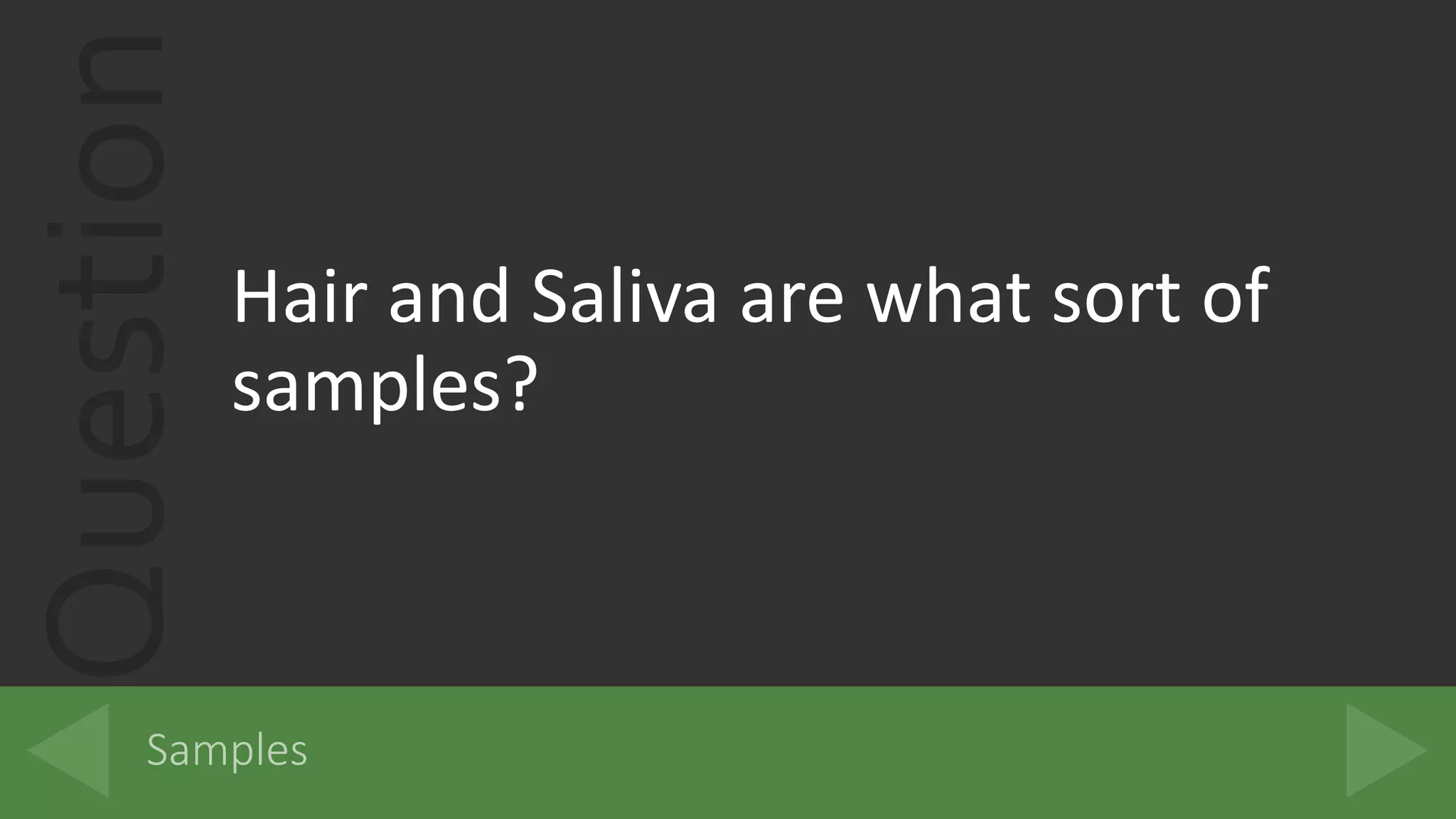 Question
Hair and Saliva are what sort of
samples?
 