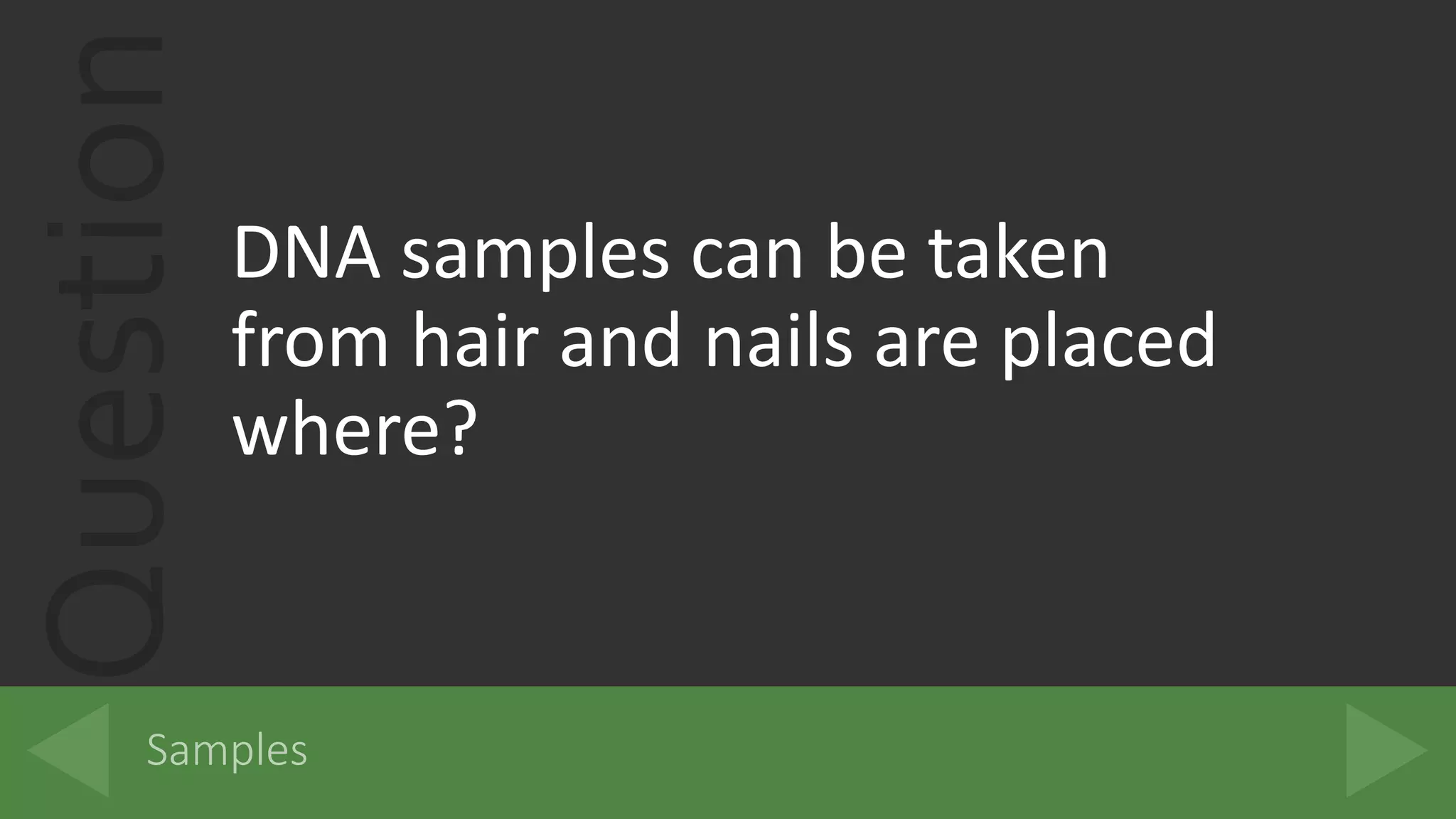 Question
DNA samples can be taken
from hair and nails are placed
where?
 