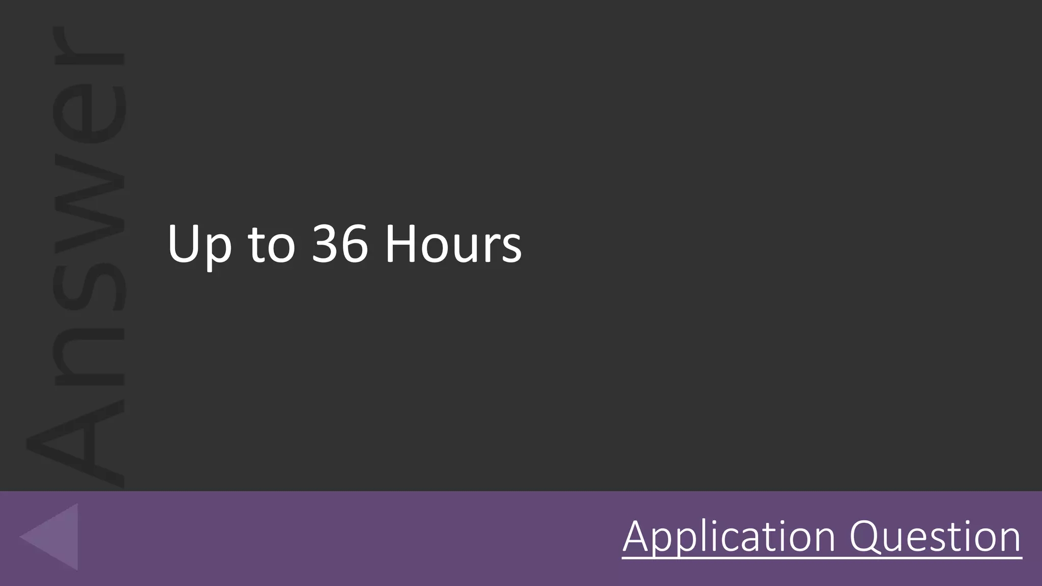 Answer
Up to 36 Hours
Application Question
 