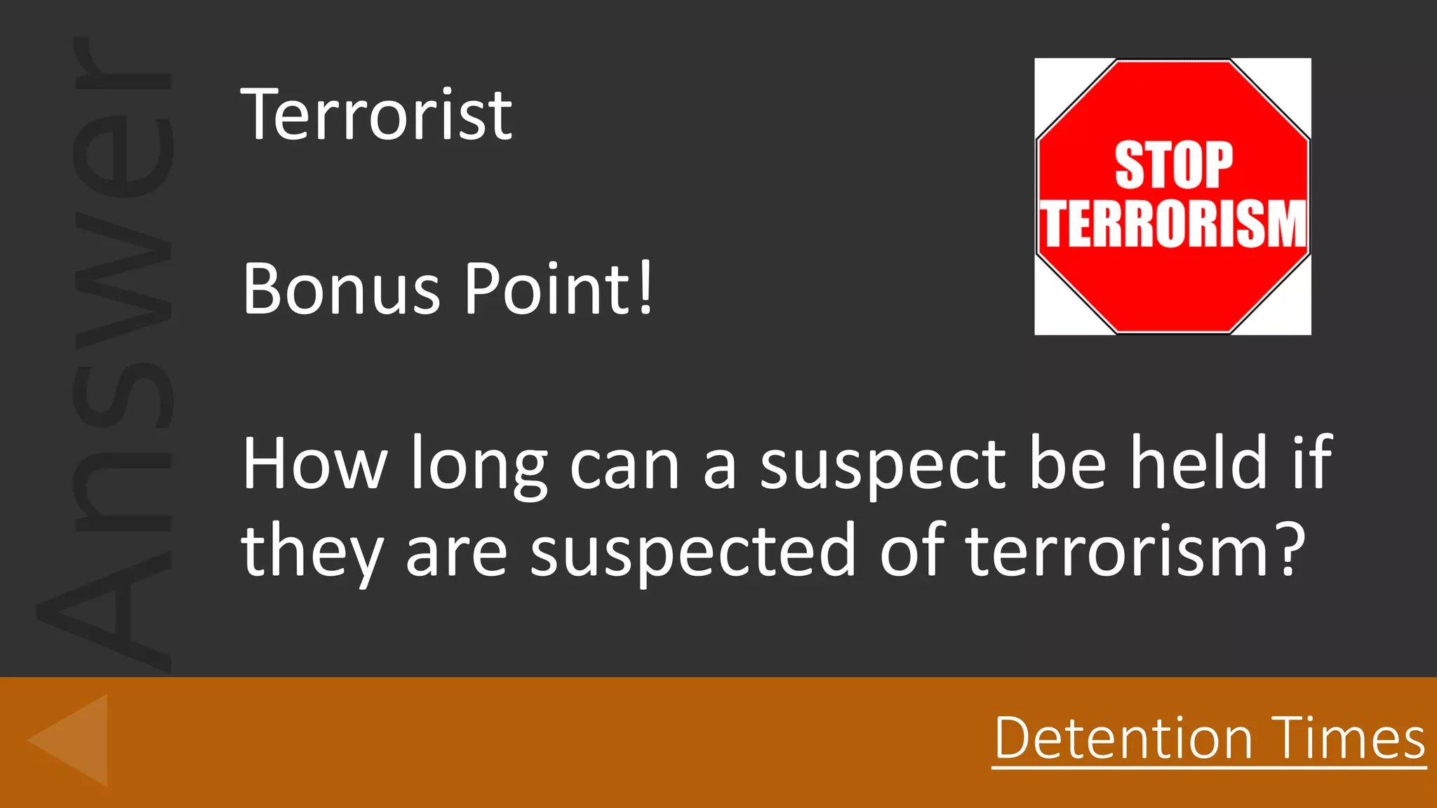 AnswerTerrorist
Bonus Point!
How long can a suspect be held if
they are suspected of terrorism?
Detention Times
 