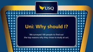 Uni: Why should I?
We surveyed 100 people to find out
the top reasons why they chose to study at uni.
 