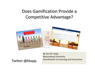 Twitter:@kkapp
By Karl M. Kapp
Bloomsburg University
Author: Gamification of Learning &Instruction
Visit: www.karlkapp.com 
Does Gamification Provide a 
Competitive Advantage?
 