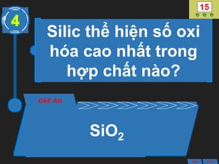 Silic thể hiện số oxi
hóa cao nhất trong
hợp chất nào?
ĐÁP ÁN
SiO2
4
ANS BACK
 