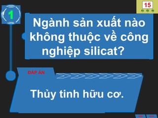 Ngành sản xuất nào
không thuộc về công
nghiệp silicat?
ĐÁP ÁN
Thủy tinh hữu cơ.
1
ANS BACK
 